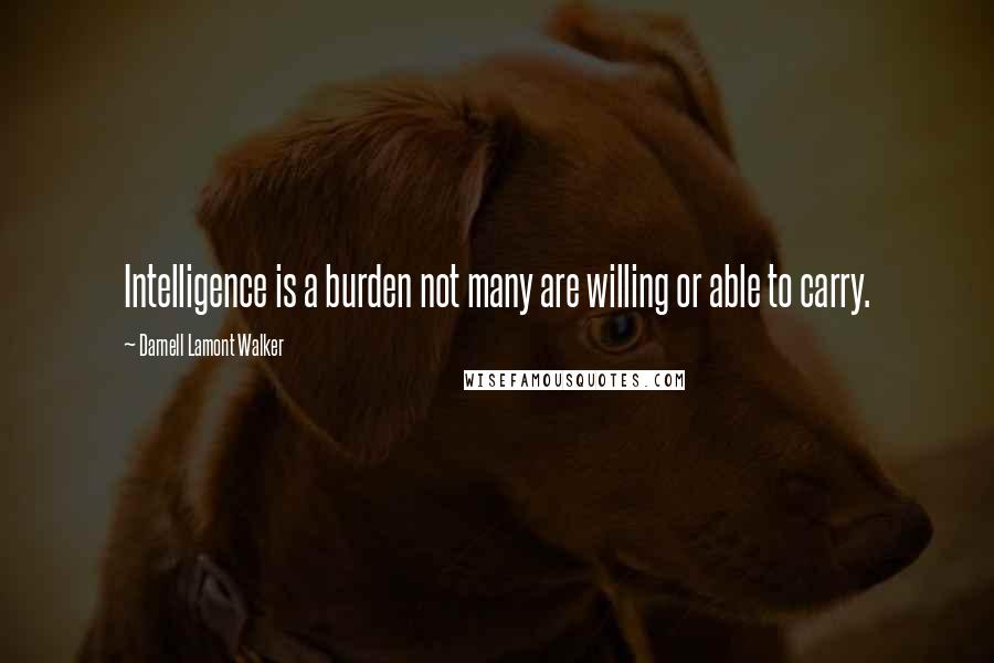 Darnell Lamont Walker Quotes: Intelligence is a burden not many are willing or able to carry.