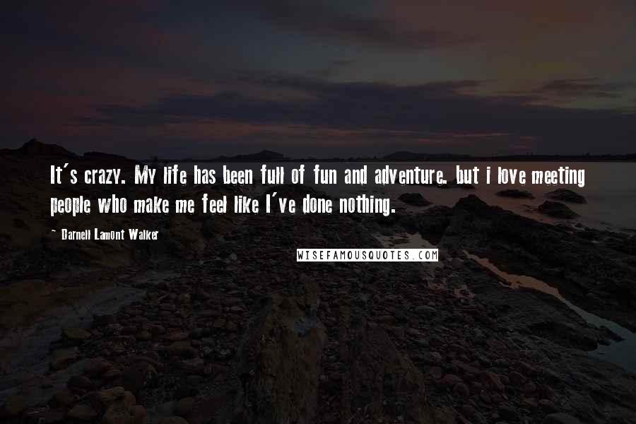 Darnell Lamont Walker Quotes: It's crazy. My life has been full of fun and adventure. but i love meeting people who make me feel like I've done nothing.