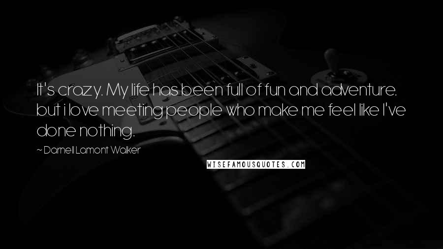 Darnell Lamont Walker Quotes: It's crazy. My life has been full of fun and adventure. but i love meeting people who make me feel like I've done nothing.