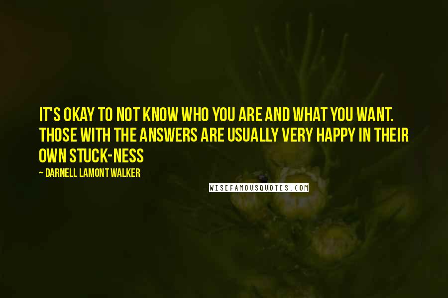 Darnell Lamont Walker Quotes: It's okay to not know who you are and what you want. Those with the answers are usually very happy in their own stuck-ness