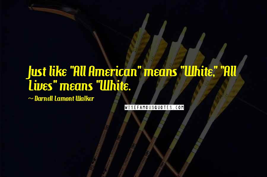Darnell Lamont Walker Quotes: Just like "All American" means "White," "All Lives" means "White.