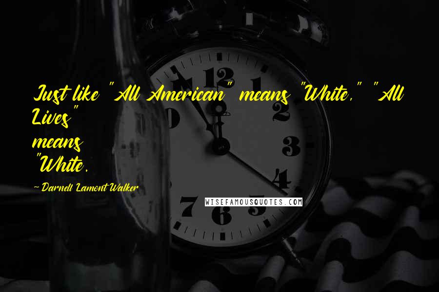 Darnell Lamont Walker Quotes: Just like "All American" means "White," "All Lives" means "White.