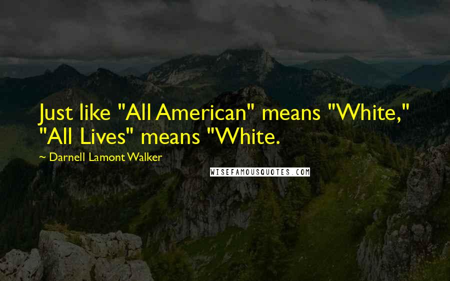 Darnell Lamont Walker Quotes: Just like "All American" means "White," "All Lives" means "White.