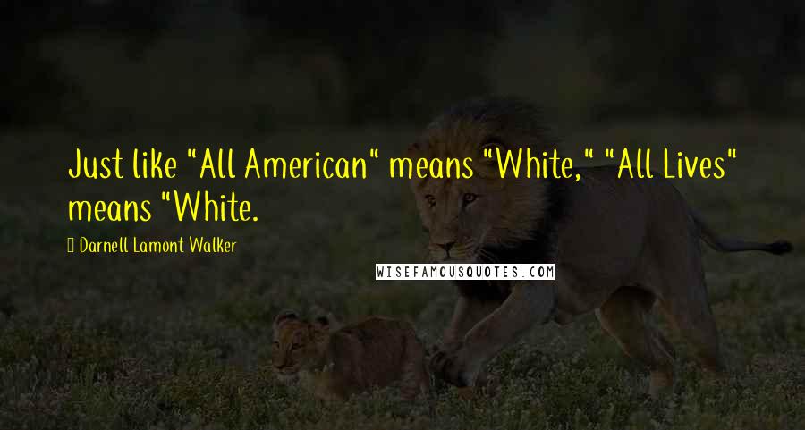 Darnell Lamont Walker Quotes: Just like "All American" means "White," "All Lives" means "White.