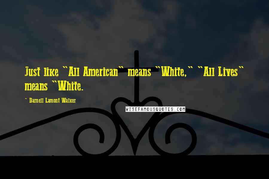 Darnell Lamont Walker Quotes: Just like "All American" means "White," "All Lives" means "White.