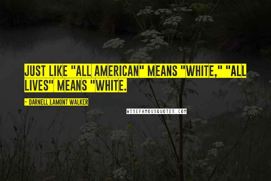 Darnell Lamont Walker Quotes: Just like "All American" means "White," "All Lives" means "White.