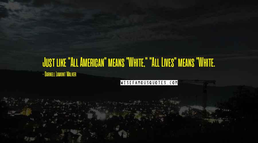 Darnell Lamont Walker Quotes: Just like "All American" means "White," "All Lives" means "White.