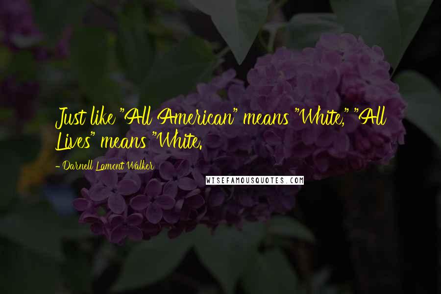 Darnell Lamont Walker Quotes: Just like "All American" means "White," "All Lives" means "White.