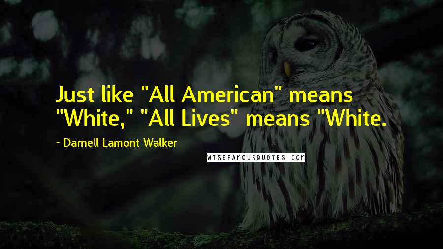 Darnell Lamont Walker Quotes: Just like "All American" means "White," "All Lives" means "White.