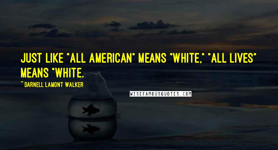 Darnell Lamont Walker Quotes: Just like "All American" means "White," "All Lives" means "White.