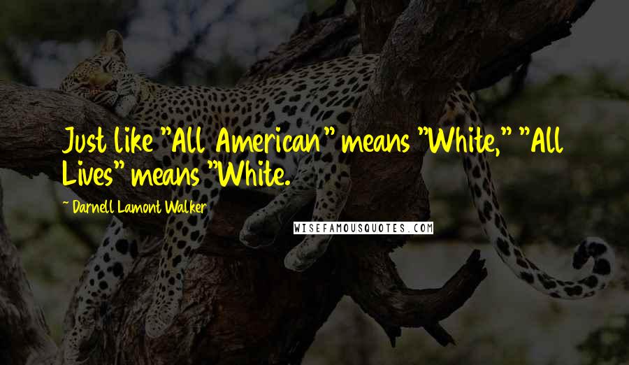Darnell Lamont Walker Quotes: Just like "All American" means "White," "All Lives" means "White.