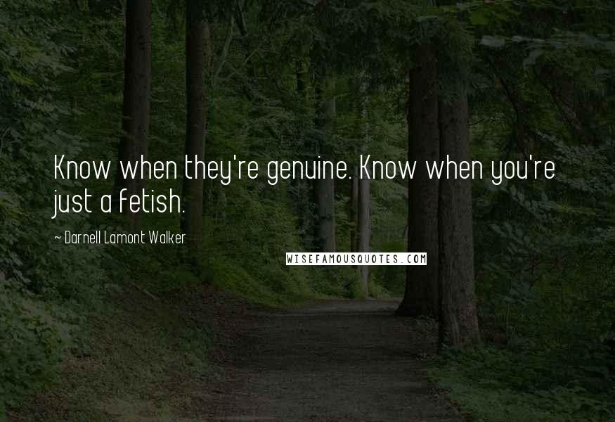 Darnell Lamont Walker Quotes: Know when they're genuine. Know when you're just a fetish.