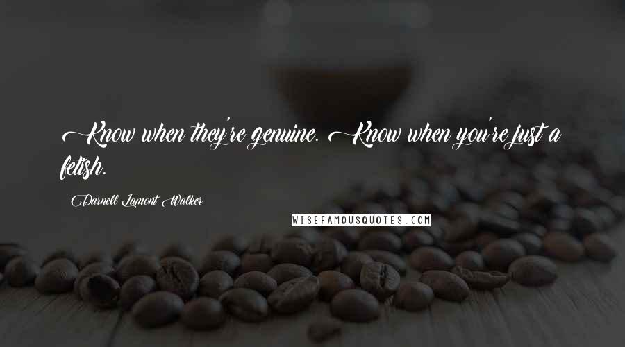 Darnell Lamont Walker Quotes: Know when they're genuine. Know when you're just a fetish.
