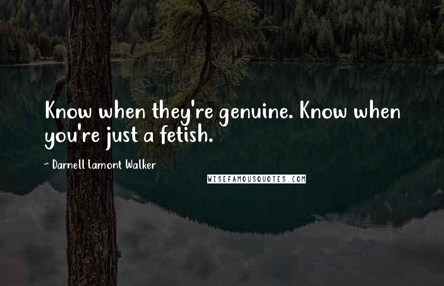 Darnell Lamont Walker Quotes: Know when they're genuine. Know when you're just a fetish.