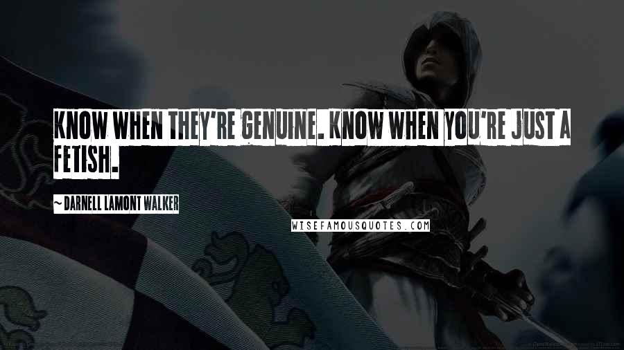 Darnell Lamont Walker Quotes: Know when they're genuine. Know when you're just a fetish.