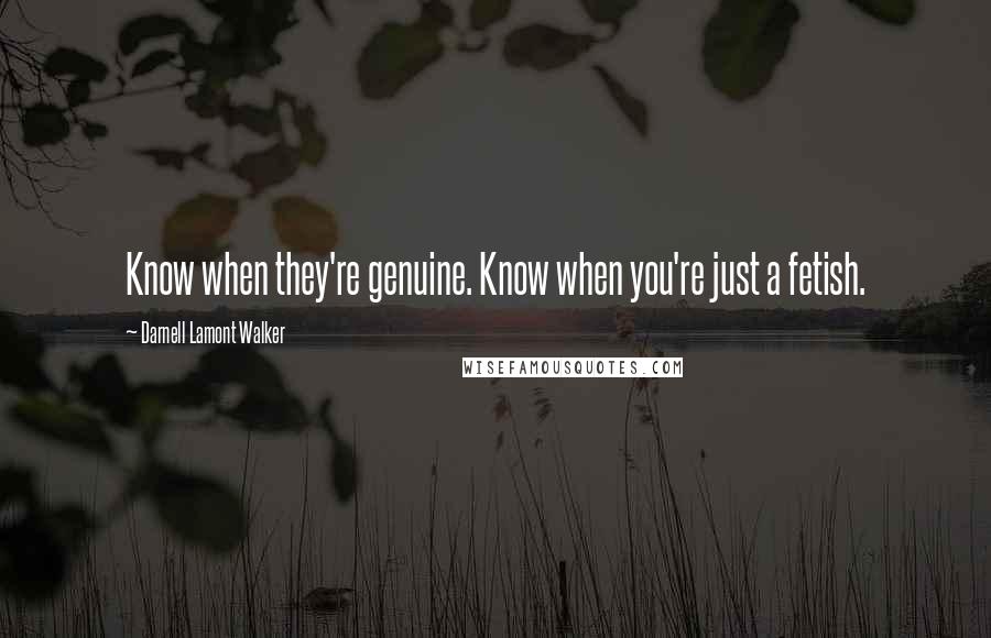 Darnell Lamont Walker Quotes: Know when they're genuine. Know when you're just a fetish.