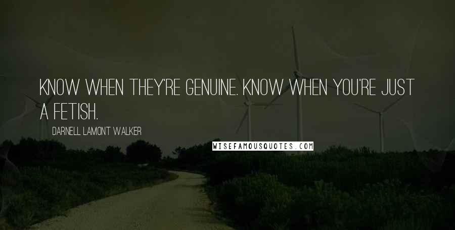 Darnell Lamont Walker Quotes: Know when they're genuine. Know when you're just a fetish.