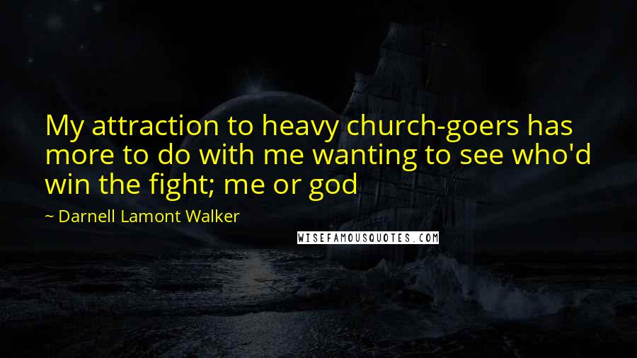 Darnell Lamont Walker Quotes: My attraction to heavy church-goers has more to do with me wanting to see who'd win the fight; me or god