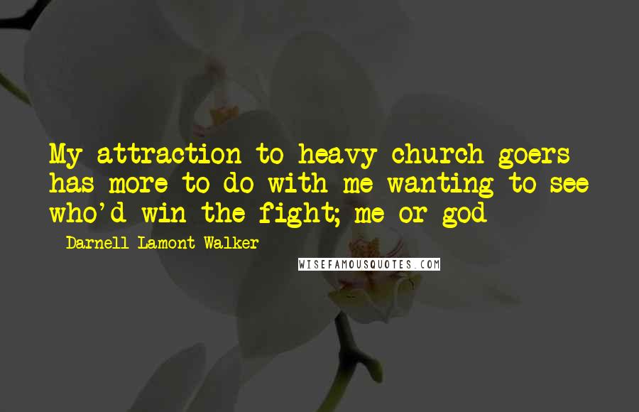 Darnell Lamont Walker Quotes: My attraction to heavy church-goers has more to do with me wanting to see who'd win the fight; me or god