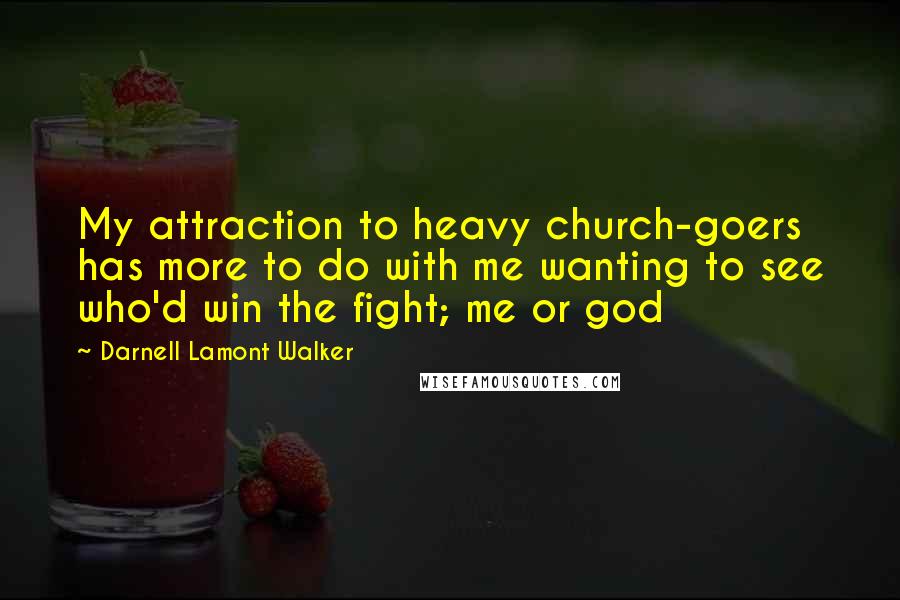 Darnell Lamont Walker Quotes: My attraction to heavy church-goers has more to do with me wanting to see who'd win the fight; me or god