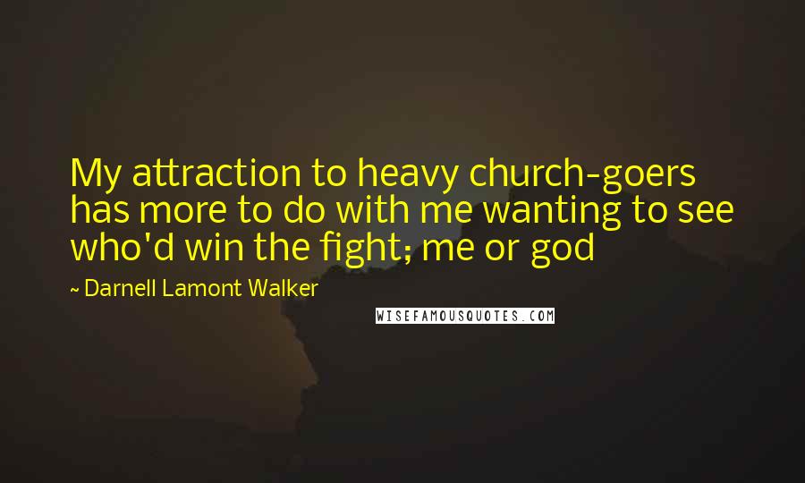 Darnell Lamont Walker Quotes: My attraction to heavy church-goers has more to do with me wanting to see who'd win the fight; me or god