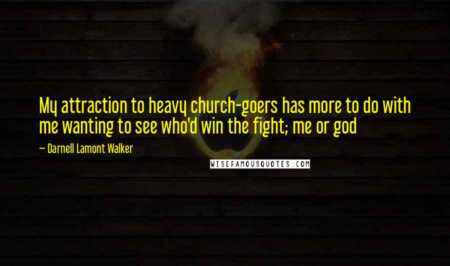 Darnell Lamont Walker Quotes: My attraction to heavy church-goers has more to do with me wanting to see who'd win the fight; me or god