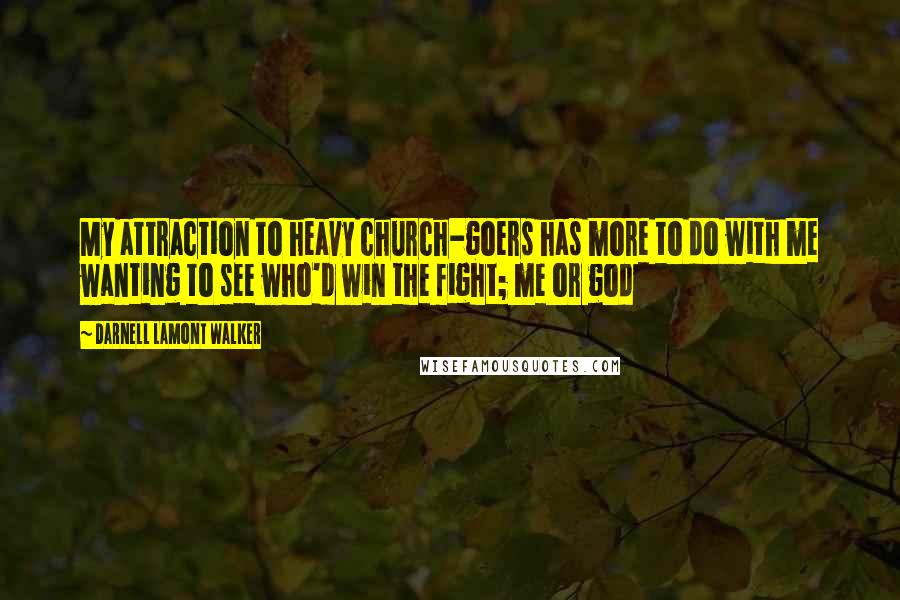 Darnell Lamont Walker Quotes: My attraction to heavy church-goers has more to do with me wanting to see who'd win the fight; me or god