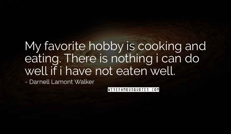 Darnell Lamont Walker Quotes: My favorite hobby is cooking and eating. There is nothing i can do well if i have not eaten well.