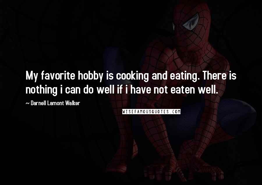 Darnell Lamont Walker Quotes: My favorite hobby is cooking and eating. There is nothing i can do well if i have not eaten well.
