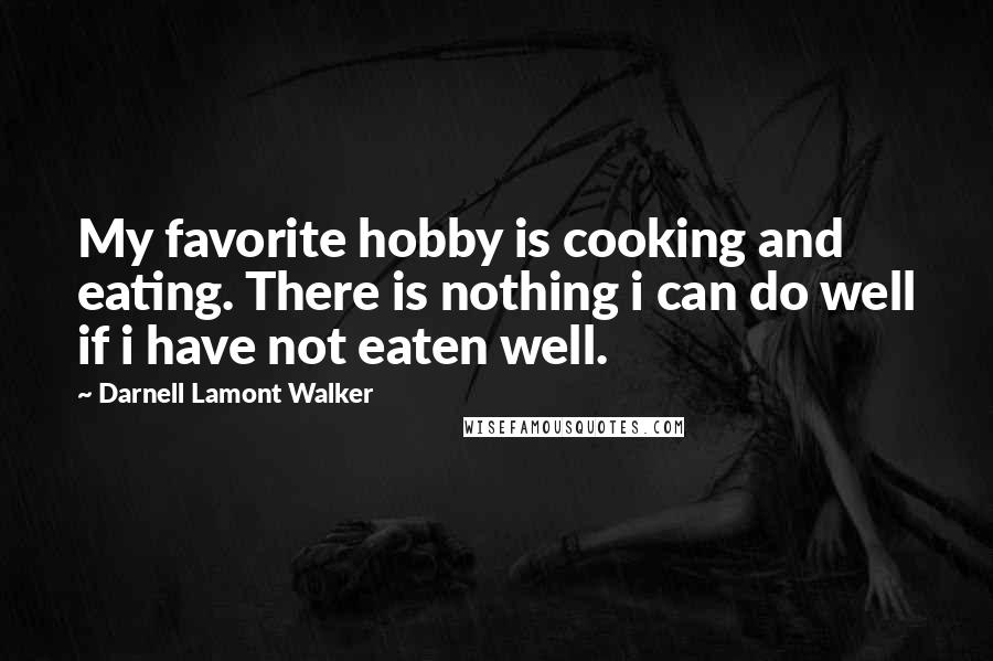 Darnell Lamont Walker Quotes: My favorite hobby is cooking and eating. There is nothing i can do well if i have not eaten well.