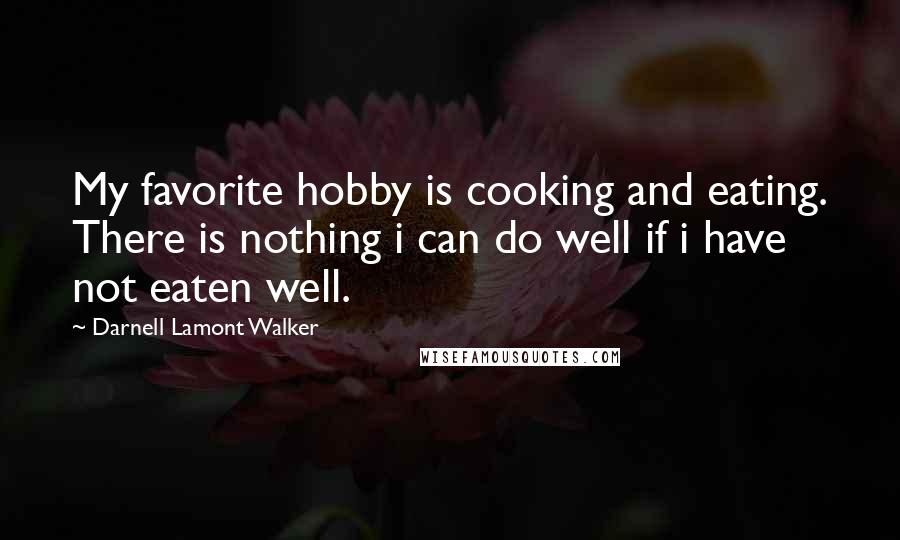Darnell Lamont Walker Quotes: My favorite hobby is cooking and eating. There is nothing i can do well if i have not eaten well.