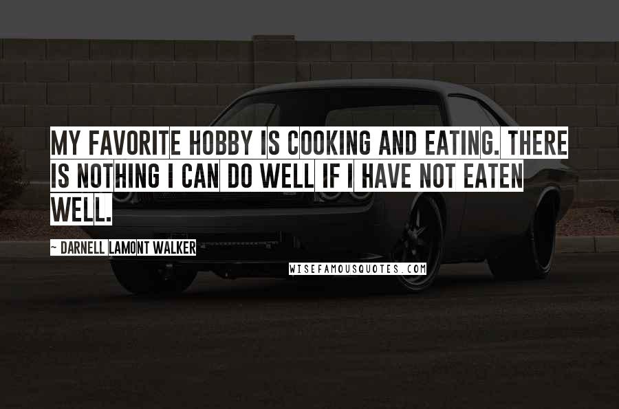 Darnell Lamont Walker Quotes: My favorite hobby is cooking and eating. There is nothing i can do well if i have not eaten well.
