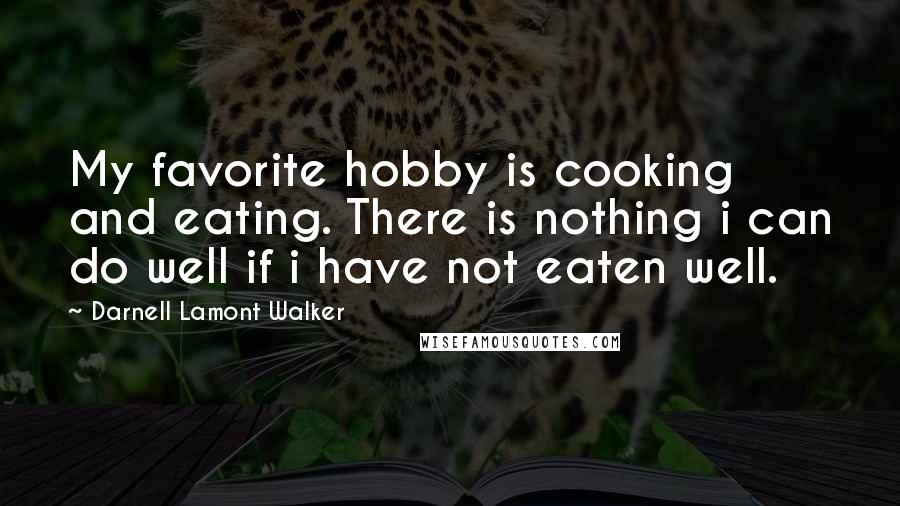 Darnell Lamont Walker Quotes: My favorite hobby is cooking and eating. There is nothing i can do well if i have not eaten well.