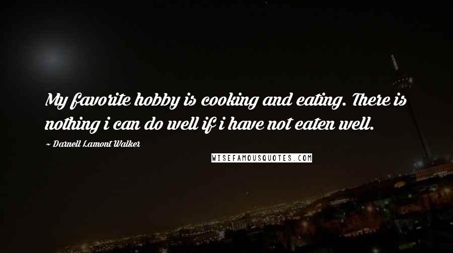 Darnell Lamont Walker Quotes: My favorite hobby is cooking and eating. There is nothing i can do well if i have not eaten well.