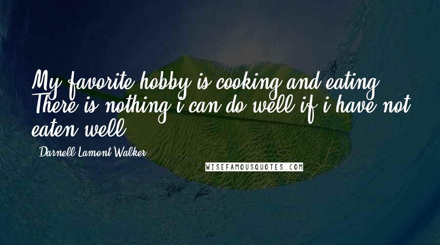 Darnell Lamont Walker Quotes: My favorite hobby is cooking and eating. There is nothing i can do well if i have not eaten well.