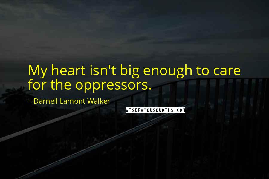 Darnell Lamont Walker Quotes: My heart isn't big enough to care for the oppressors.