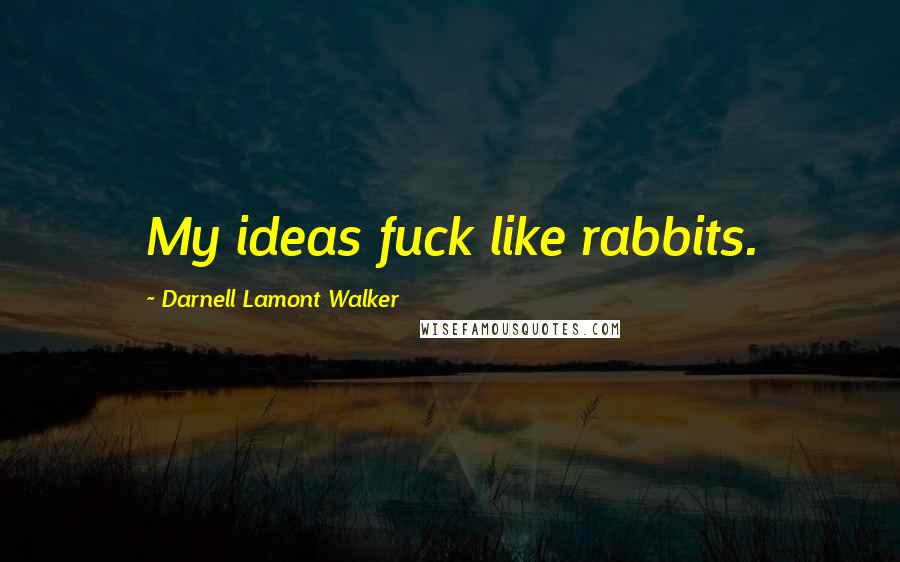 Darnell Lamont Walker Quotes: My ideas fuck like rabbits.
