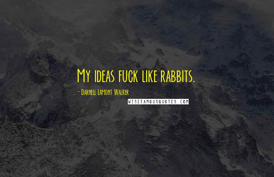Darnell Lamont Walker Quotes: My ideas fuck like rabbits.