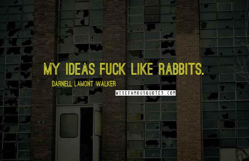 Darnell Lamont Walker Quotes: My ideas fuck like rabbits.