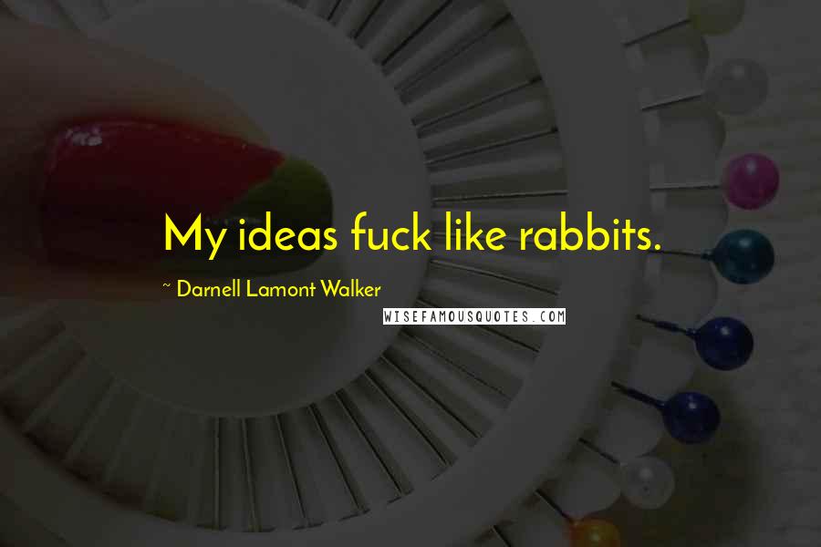 Darnell Lamont Walker Quotes: My ideas fuck like rabbits.