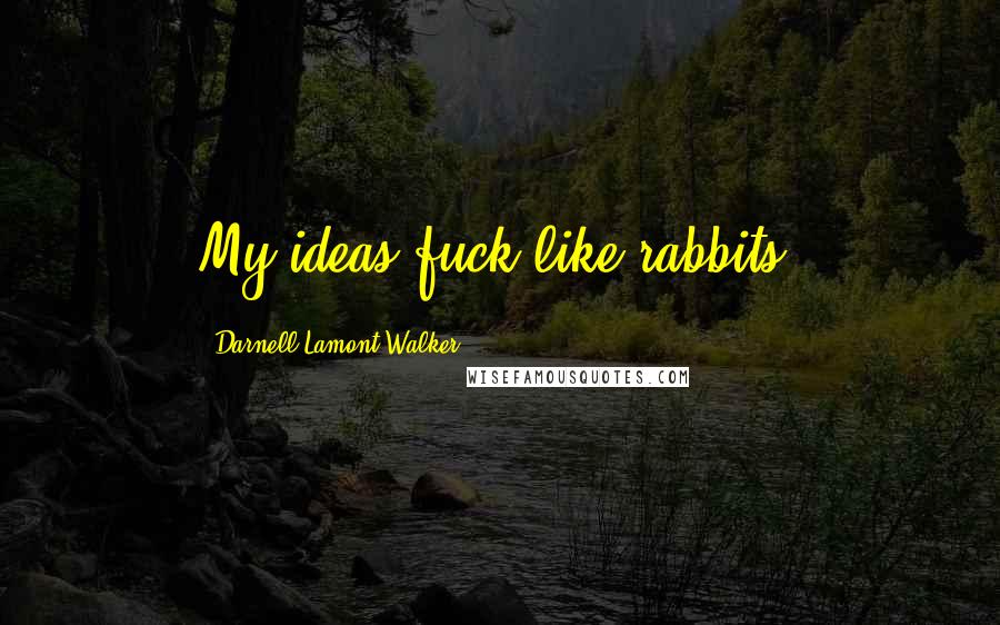 Darnell Lamont Walker Quotes: My ideas fuck like rabbits.