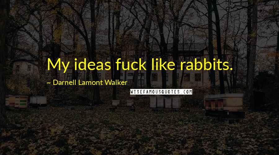 Darnell Lamont Walker Quotes: My ideas fuck like rabbits.