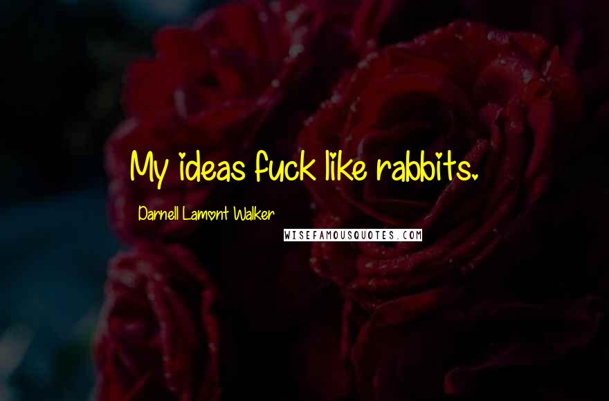 Darnell Lamont Walker Quotes: My ideas fuck like rabbits.