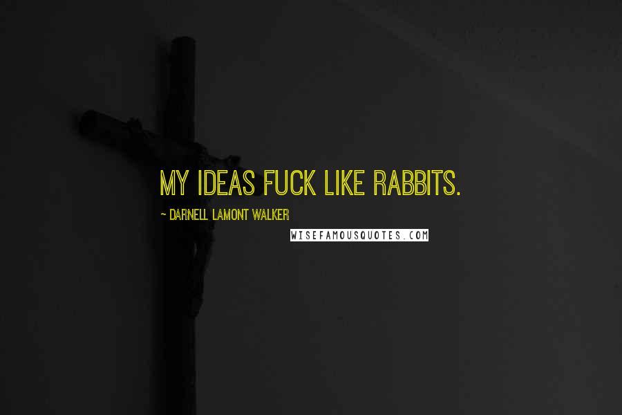 Darnell Lamont Walker Quotes: My ideas fuck like rabbits.