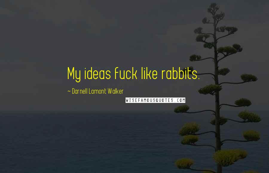 Darnell Lamont Walker Quotes: My ideas fuck like rabbits.