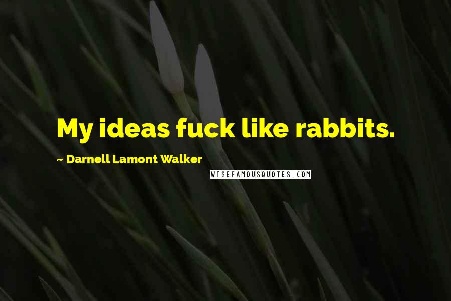 Darnell Lamont Walker Quotes: My ideas fuck like rabbits.