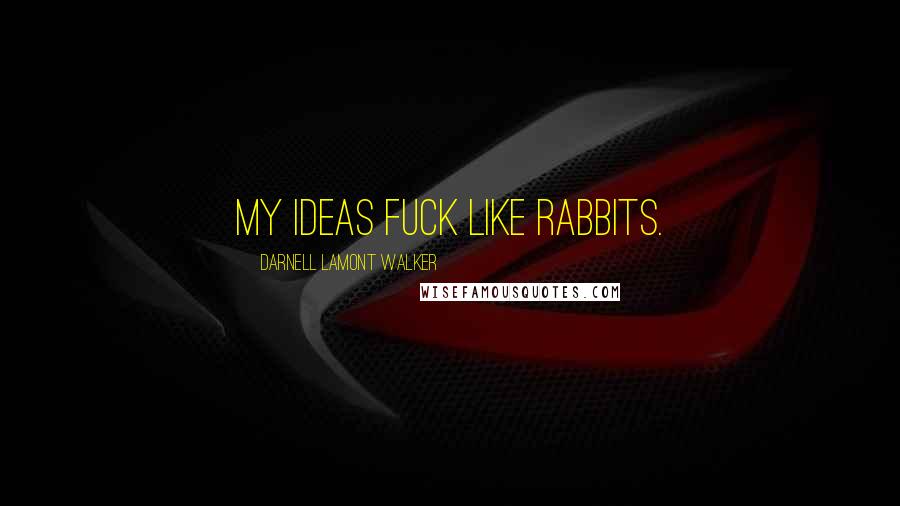 Darnell Lamont Walker Quotes: My ideas fuck like rabbits.