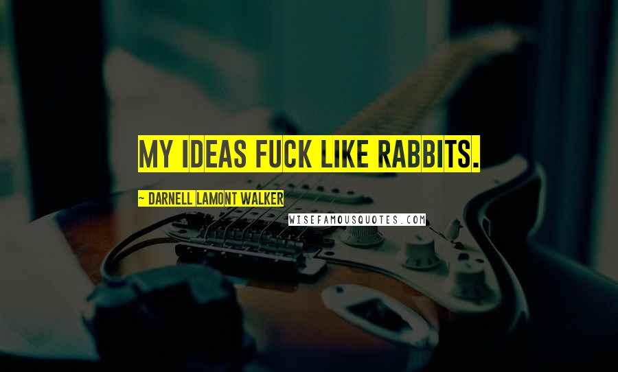 Darnell Lamont Walker Quotes: My ideas fuck like rabbits.