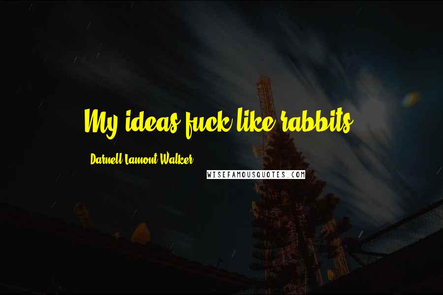 Darnell Lamont Walker Quotes: My ideas fuck like rabbits.