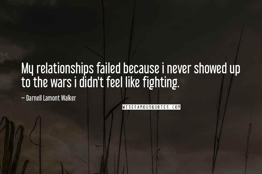 Darnell Lamont Walker Quotes: My relationships failed because i never showed up to the wars i didn't feel like fighting.